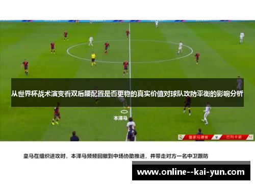 从世界杯战术演变看双后腰配置是否更稳的真实价值对球队攻防平衡的影响分析