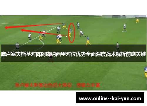 库卢塞夫斯基对阵阿森纳西甲对位优势全面深度战术解析前瞻关键
