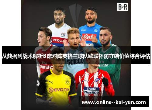 从数据到战术解析B席对阵英格兰球队欧联杯防守端价值综合评估