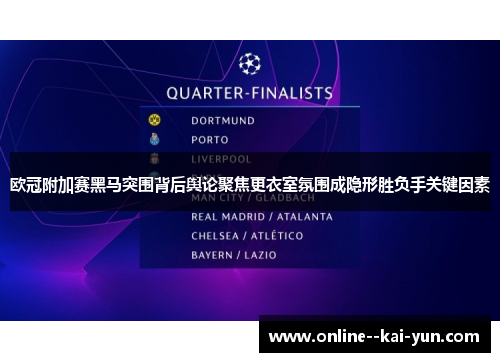 欧冠附加赛黑马突围背后舆论聚焦更衣室氛围成隐形胜负手关键因素