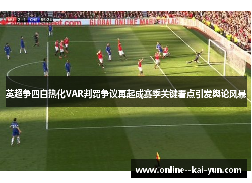 英超争四白热化VAR判罚争议再起成赛季关键看点引发舆论风暴