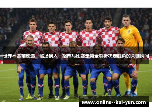 世界杯赛前速递，临场换人一招改写比赛走势全解析决定胜负的关键瞬间