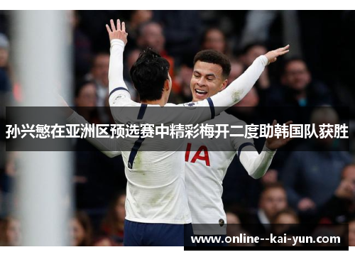 孙兴慜在亚洲区预选赛中精彩梅开二度助韩国队获胜