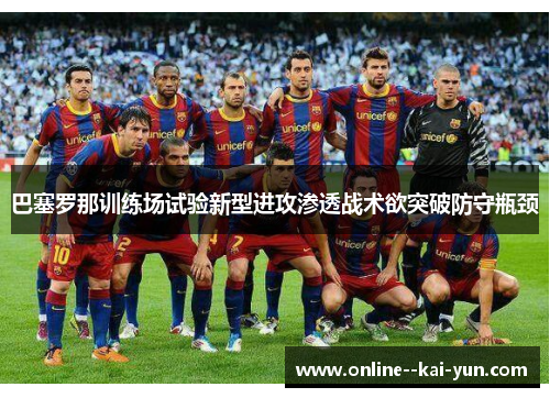 巴塞罗那训练场试验新型进攻渗透战术欲突破防守瓶颈