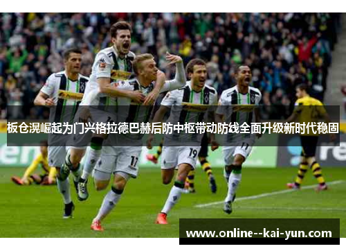 板仓滉崛起为门兴格拉德巴赫后防中枢带动防线全面升级新时代稳固