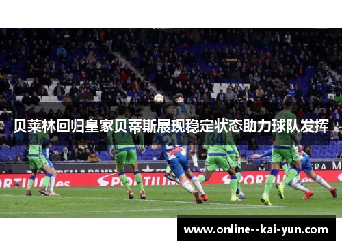 贝莱林回归皇家贝蒂斯展现稳定状态助力球队发挥