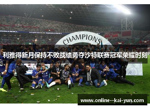 利雅得新月保持不败战绩勇夺沙特联赛冠军荣耀时刻