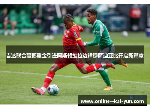 吉达联合豪掷重金引进阿斯顿维拉边锋穆萨迪亚比开启新篇章