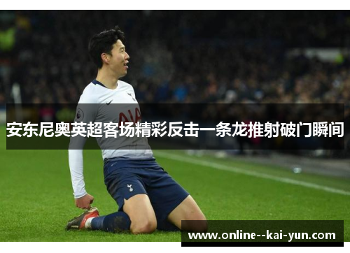 安东尼奥英超客场精彩反击一条龙推射破门瞬间