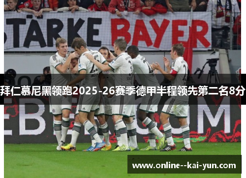 拜仁慕尼黑领跑2025-26赛季德甲半程领先第二名8分 拜仁慕尼黑领跑2025-26赛季德甲半程领先第二名8分