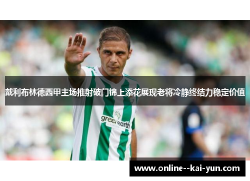 戴利布林德西甲主场推射破门锦上添花展现老将冷静终结力稳定价值 戴利布林德西甲主场推射破门锦上添花展现老将冷静终结力稳定价值