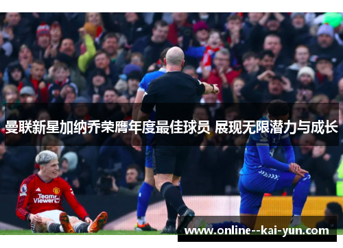 曼联新星加纳乔荣膺年度最佳球员 展现无限潜力与成长