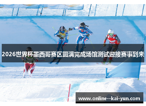 2026世界杯墨西哥赛区圆满完成场馆测试迎接赛事到来