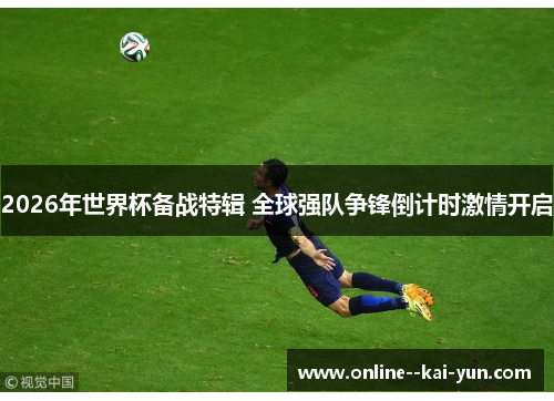2026年世界杯备战特辑 全球强队争锋倒计时激情开启