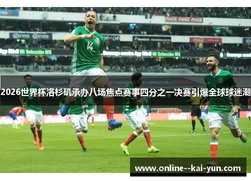 2026世界杯洛杉矶承办八场焦点赛事四分之一决赛引爆全球球迷潮