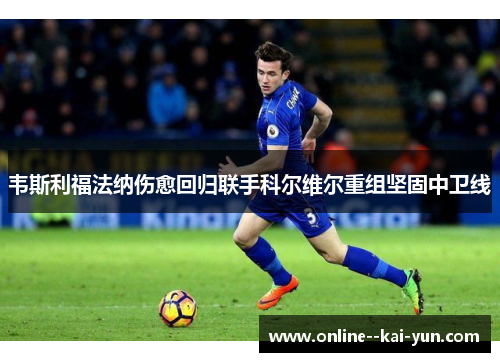 韦斯利福法纳伤愈回归联手科尔维尔重组坚固中卫线 韦斯利福法纳伤愈回归联手科尔维尔重组坚固中卫线