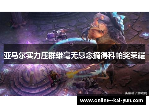 亚马尔实力压群雄毫无悬念摘得科帕奖荣耀 亚马尔实力压群雄毫无悬念摘得科帕奖荣耀