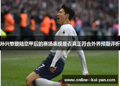 孙兴慜登陆意甲后的赛场表现是否真正符合外界预期评析