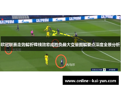 欧冠联赛走势解析锋线效率成胜负最大变量图解要点深度全景分析