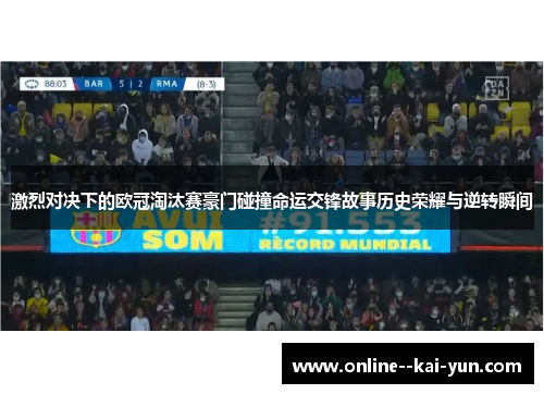 激烈对决下的欧冠淘汰赛豪门碰撞命运交锋故事历史荣耀与逆转瞬间 激烈对决下的欧冠淘汰赛豪门碰撞命运交锋故事历史荣耀与逆转瞬间