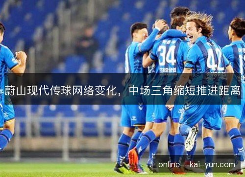 蔚山现代传球网络变化，中场三角缩短推进距离