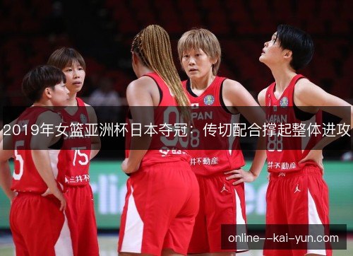 2019年女篮亚洲杯日本夺冠:传切配合撑起整体进攻 2019年女篮亚洲杯日本夺冠:传切配合撑起整体进攻